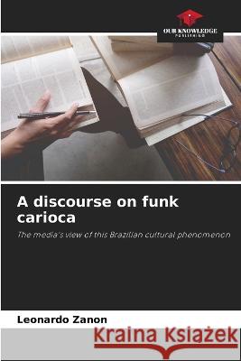 A discourse on funk carioca Leonardo Zanon 9786205834046 Our Knowledge Publishing