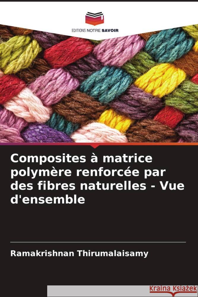 Composites ? matrice polym?re renforc?e par des fibres naturelles - Vue d\'ensemble Ramakrishnan Thirumalaisamy 9786205834237