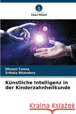 K?nstliche Intelligenz in der Kinderzahnheilkunde Dhvani Tanna Srikala Bhandary 9786205834572