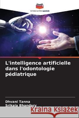 L\'intelligence artificielle dans l\'odontologie p?diatrique Dhvani Tanna Srikala Bhandary 9786205834596