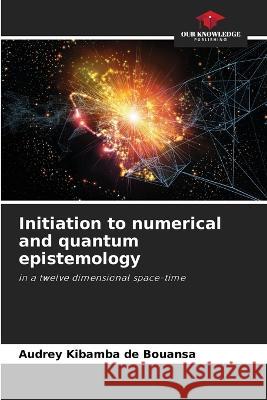 Initiation to numerical and quantum epistemology Audrey Kibamba d 9786205835661 Our Knowledge Publishing