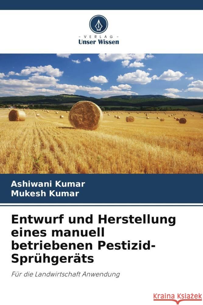 Entwurf und Herstellung eines manuell betriebenen Pestizid-Spr?hger?ts Ashiwani Kumar Mukesh Kumar 9786205836491