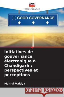 Initiatives de gouvernance ?lectronique ? Chandigarh: perspectives et perceptions Manjul Vaidya 9786205837986 Editions Notre Savoir