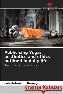 Publicising Yoga: aesthetics and ethics outlined in daily life Luis Antonio L. Bernegozi 9786205838433