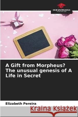 A Gift from Morpheus? The unusual genesis of A Life in Secret Elizabeth Pereira 9786205838532 Our Knowledge Publishing