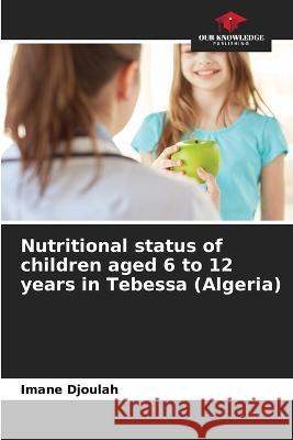 Nutritional status of children aged 6 to 12 years in Tebessa (Algeria) Imane Djoulah 9786205839621