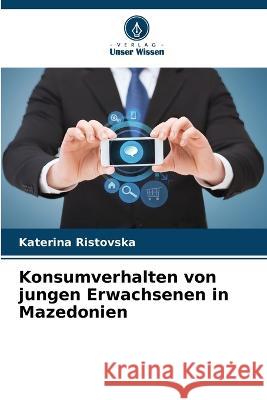 Konsumverhalten von jungen Erwachsenen in Mazedonien Katerina Ristovska 9786205840504 Verlag Unser Wissen