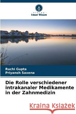 Die Rolle verschiedener intrakanaler Medikamente in der Zahnmedizin Ruchi Gupta Priyansh Saxena 9786205840702