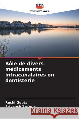 R?le de divers m?dicaments intracanalaires en dentisterie Ruchi Gupta Priyansh Saxena 9786205840726