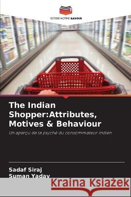 The Indian Shopper: Attributes, Motives & Behaviour Sadaf Siraj Suman Yadav 9786205840733 Editions Notre Savoir