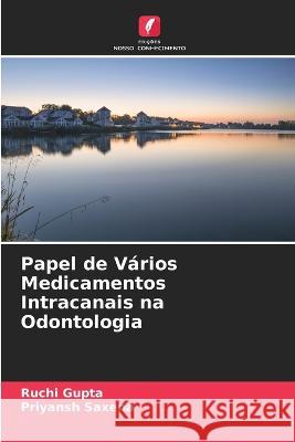 Papel de V?rios Medicamentos Intracanais na Odontologia Ruchi Gupta Priyansh Saxena 9786205840757