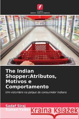 The Indian Shopper: Atributos, Motivos e Comportamento Sadaf Siraj Suman Yadav 9786205840788 Edicoes Nosso Conhecimento