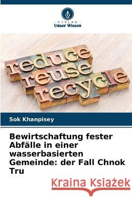 Bewirtschaftung fester Abf?lle in einer wasserbasierten Gemeinde: der Fall Chnok Tru Sok Khanpisey 9786205841259 Verlag Unser Wissen