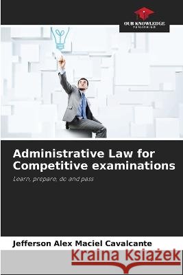 Administrative Law for Competitive examinations Jefferson Alex Maciel Cavalcante   9786205841464 Our Knowledge Publishing