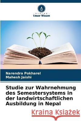 Studie zur Wahrnehmung des Semestersystems in der landwirtschaftlichen Ausbildung in Nepal Narendra Pokharel Mahesh Jaishi 9786205844182