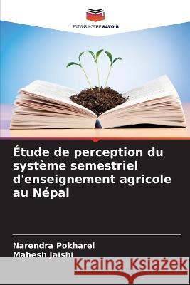 ?tude de perception du syst?me semestriel d\'enseignement agricole au N?pal Narendra Pokharel Mahesh Jaishi 9786205844205