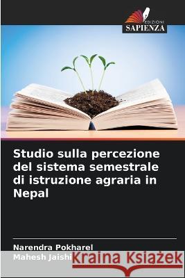 Studio sulla percezione del sistema semestrale di istruzione agraria in Nepal Narendra Pokharel Mahesh Jaishi 9786205844212