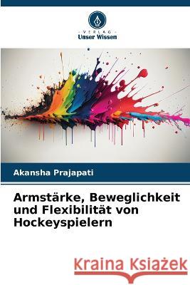 Armst?rke, Beweglichkeit und Flexibilit?t von Hockeyspielern Akansha Prajapati 9786205844427