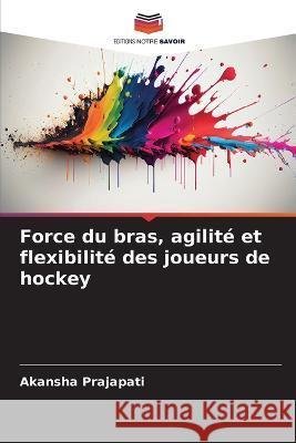 Force du bras, agilit? et flexibilit? des joueurs de hockey Akansha Prajapati 9786205844434