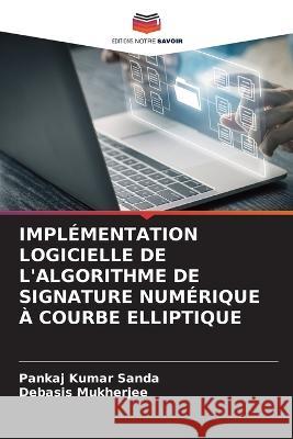 Impl?mentation Logicielle de l\'Algorithme de Signature Num?rique ? Courbe Elliptique Pankaj Kumar Sanda Debasis Mukherjee 9786205847473