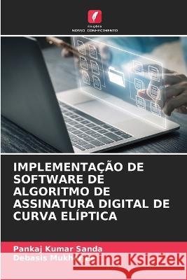 Implementa??o de Software de Algoritmo de Assinatura Digital de Curva El?ptica Pankaj Kumar Sanda Debasis Mukherjee 9786205847497 Edicoes Nosso Conhecimento