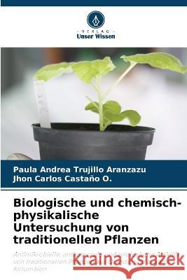 Biologische und chemisch-physikalische Untersuchung von traditionellen Pflanzen Paula Andrea Trujill Jhon Carlos Casta? 9786205848524