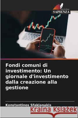 Fondi comuni di investimento: Un giornale d\'investimento dalla creazione alla gestione Konstantinos Sfakianakis 9786205848579 Edizioni Sapienza