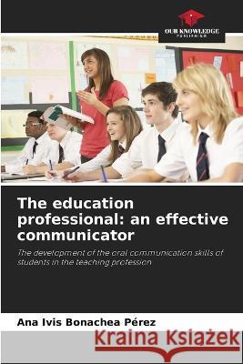 The education professional: an effective communicator Ana Ivis Bonache 9786205848784 Our Knowledge Publishing