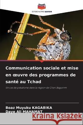 Communication sociale et mise en oeuvre des programmes de sant? au Tchad Boaz Muyuku Kagabika Daye Ali Mahamat 9786205849965