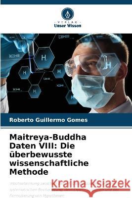 Maitreya-Buddha Daten VIII: Die ?berbewusste wissenschaftliche Methode Roberto Guillermo Gomes 9786205850497 Verlag Unser Wissen