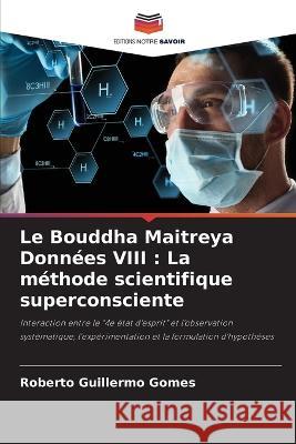 Le Bouddha Maitreya Donn?es VIII: La m?thode scientifique superconsciente Roberto Guillermo Gomes 9786205850510 Editions Notre Savoir