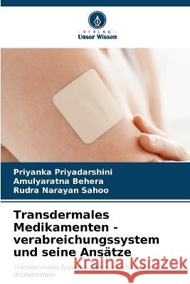 Transdermales Medikamenten - verabreichungssystem und seine Ans?tze Priyanka Priyadarshini Amulyaratna Behera Rudra Narayan Sahoo 9786205851449