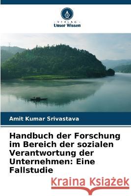 Handbuch der Forschung im Bereich der sozialen Verantwortung der Unternehmen: Eine Fallstudie Amit Kumar Srivastava 9786205852583