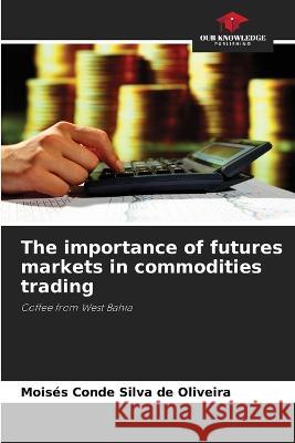 The importance of futures markets in commodities trading Mois?s Conde Silva de Oliveira 9786205855003 Our Knowledge Publishing