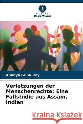Verletzungen der Menschenrechte: Eine Fallstudie aus Assam, Indien Ananya Guh 9786205856802 Verlag Unser Wissen