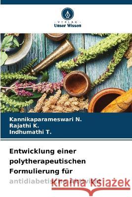 Entwicklung einer polytherapeutischen Formulierung f?r antidiabetische Aktivit?t Kannikaparameswari N Rajathi K Indhumathi T 9786205857458