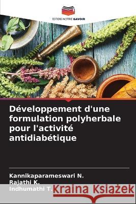 D?veloppement d\'une formulation polyherbale pour l\'activit? antidiab?tique Kannikaparameswari N Rajathi K Indhumathi T 9786205858110