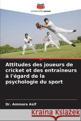 Attitudes des joueurs de cricket et des entra?neurs ? l'?gard de la psychologie du sport Ammara Asif 9786205859346