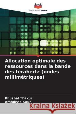 Allocation optimale des ressources dans la bande des t?rahertz (ondes millim?triques) Khushal Thakur Arshdeep Kaur 9786205860014