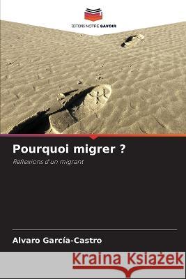 Pourquoi migrer ? Alvaro Garc?a-Castro 9786205862445 Editions Notre Savoir