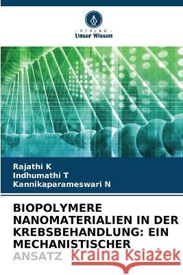 Biopolymere Nanomaterialien in Der Krebsbehandlung: Ein Mechanistischer Ansatz Rajathi K Indhumathi T Kannikaparameswari N 9786205862735