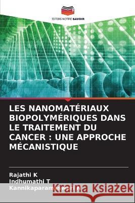 Les Nanomat?riaux Biopolym?riques Dans Le Traitement Du Cancer: Une Approche M?canistique Rajathi K Indhumathi T Kannikaparameswari N 9786205862759