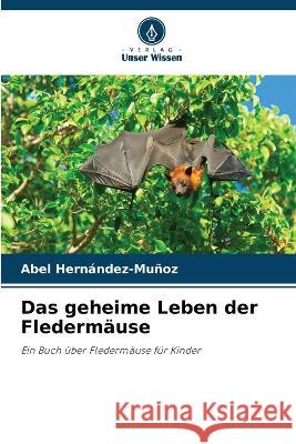 Das geheime Leben der Flederm?use Abel Hern?ndez-Mu?oz 9786205862964 Verlag Unser Wissen