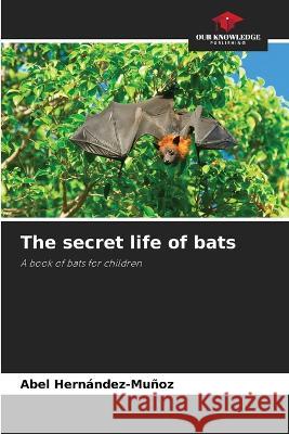 The secret life of bats Abel Hern?ndez-Mu?oz 9786205862971 Our Knowledge Publishing