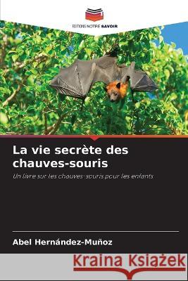 La vie secr?te des chauves-souris Abel Hern?ndez-Mu?oz 9786205862988 Editions Notre Savoir