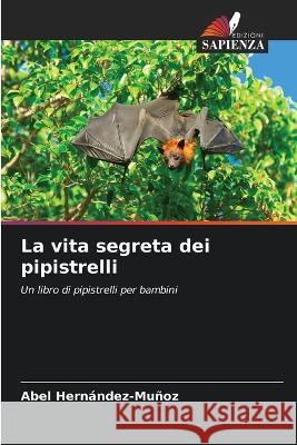 La vita segreta dei pipistrelli Abel Hern?ndez-Mu?oz 9786205862995 Edizioni Sapienza