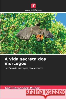 A vida secreta dos morcegos Abel Hern?ndez-Mu?oz 9786205863008 Edicoes Nosso Conhecimento