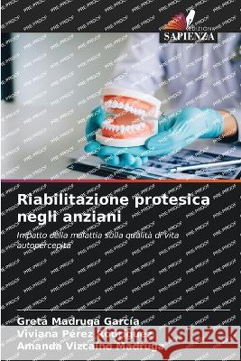 Riabilitazione protesica negli anziani Greta Madruga Garcia Viviana Perez Rodriguez Amanda Vizcaino Madruga 9786205863107 Edizioni Sapienza