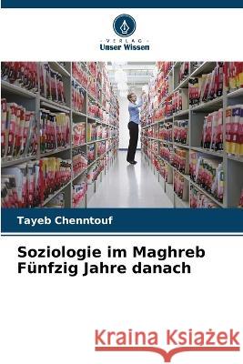 Soziologie im Maghreb F?nfzig Jahre danach Tayeb Chenntouf 9786205863695