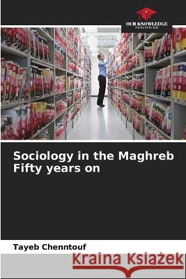 Sociology in the Maghreb Fifty years on Tayeb Chenntouf 9786205863701